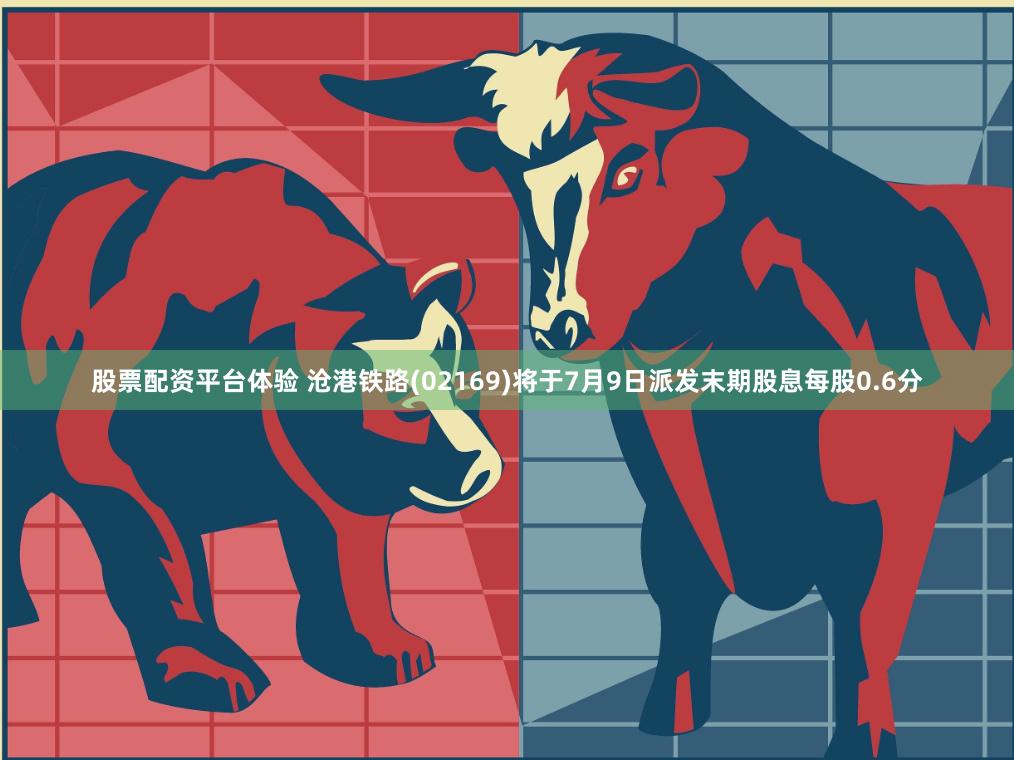 股票配资平台体验 沧港铁路(02169)将于7月9日派发末期股息每股0.6分