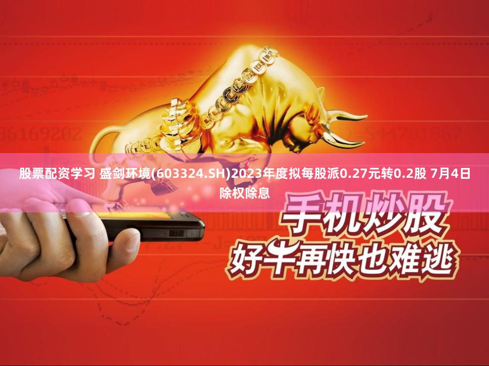 股票配资学习 盛剑环境(603324.SH)2023年度拟每股派0.27元转0.2股 7月4日除权除息