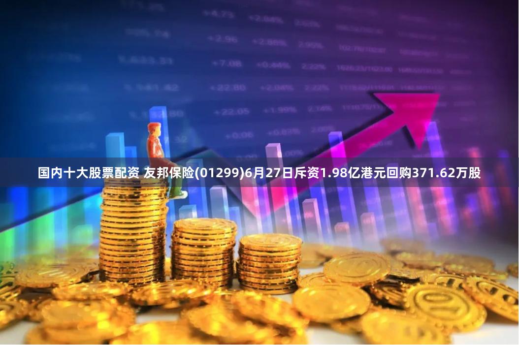 国内十大股票配资 友邦保险(01299)6月27日斥资1.98亿港元回购371.62万股
