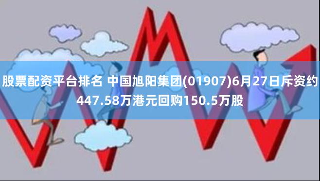 股票配资平台排名 中国旭阳集团(01907)6月27日斥资约447.58万港元回购150.5万股