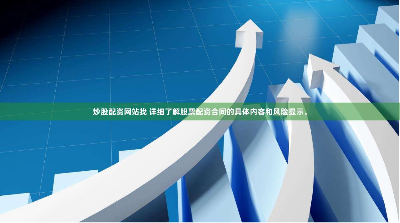 炒股配资网站找 详细了解股票配资合同的具体内容和风险提示。