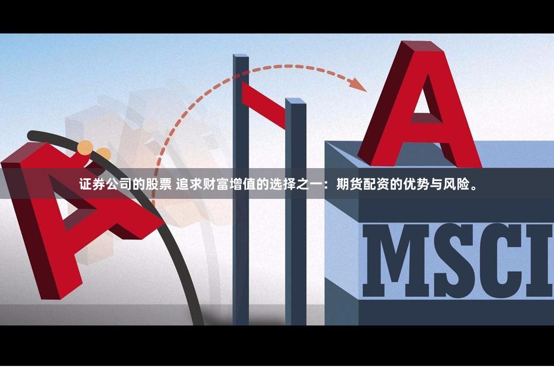 证券公司的股票 追求财富增值的选择之一：期货配资的优势与风险。
