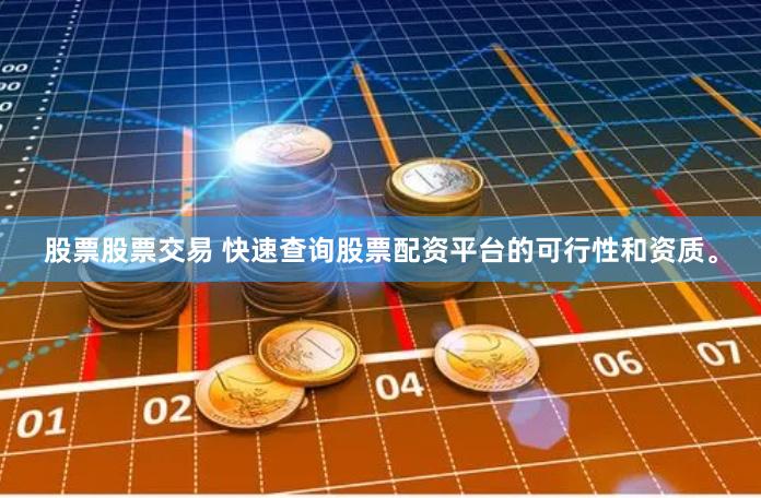 股票股票交易 快速查询股票配资平台的可行性和资质。