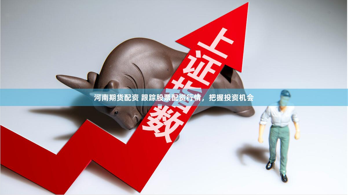 河南期货配资 跟踪股票配资行情，把握投资机会