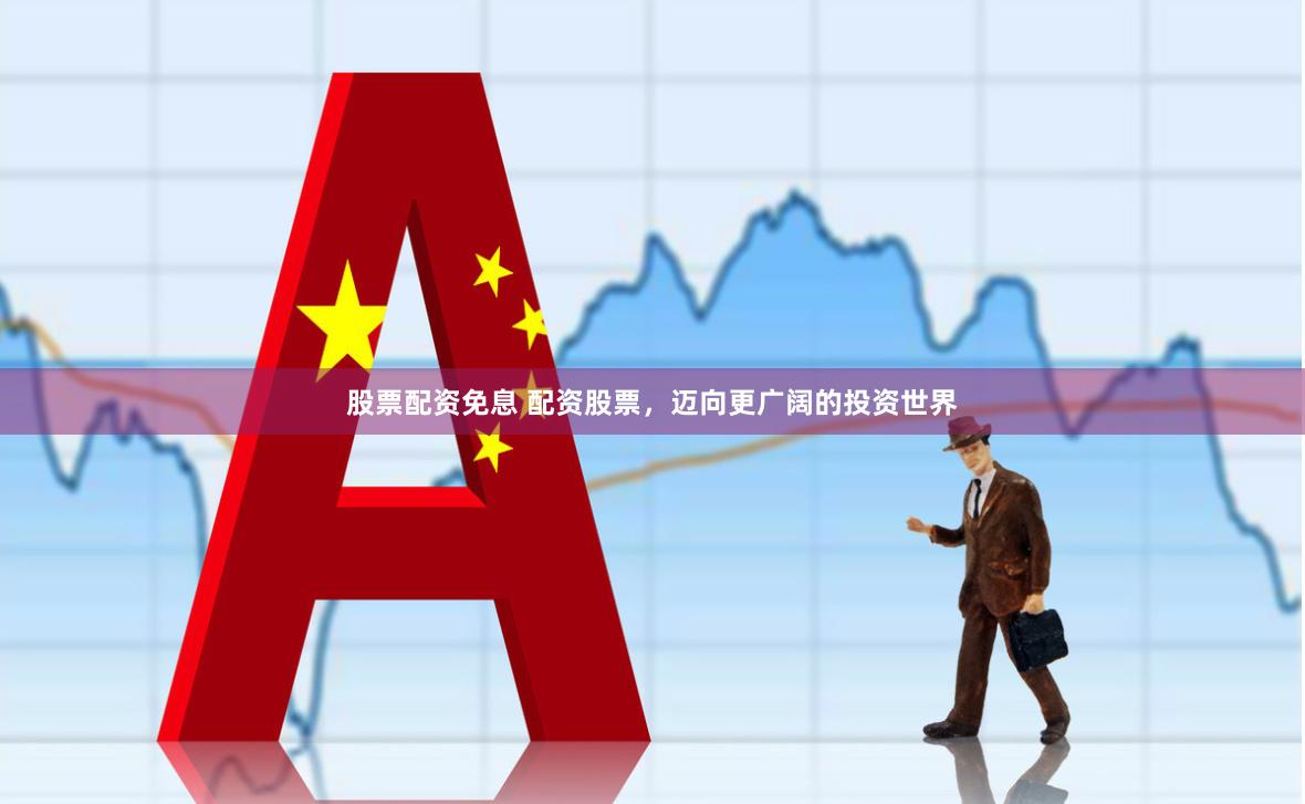 股票配资免息 配资股票，迈向更广阔的投资世界