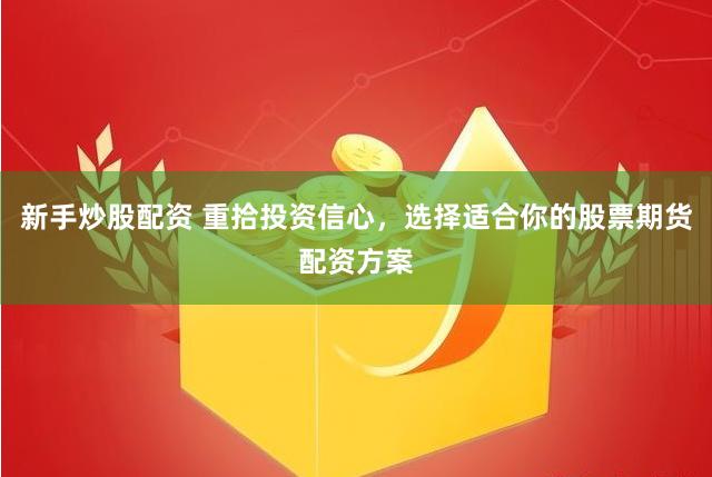 新手炒股配资 重拾投资信心，选择适合你的股票期货配资方案