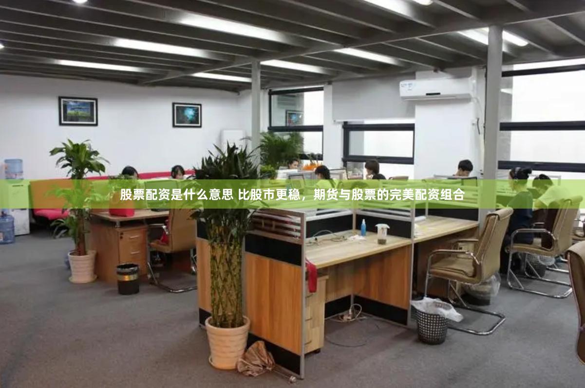 股票配资是什么意思 比股市更稳，期货与股票的完美配资组合