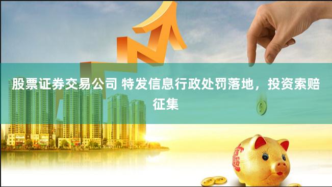 股票证券交易公司 特发信息行政处罚落地，投资索赔征集