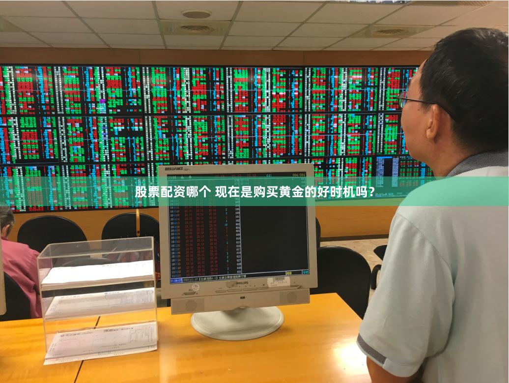 股票配资哪个 现在是购买黄金的好时机吗？