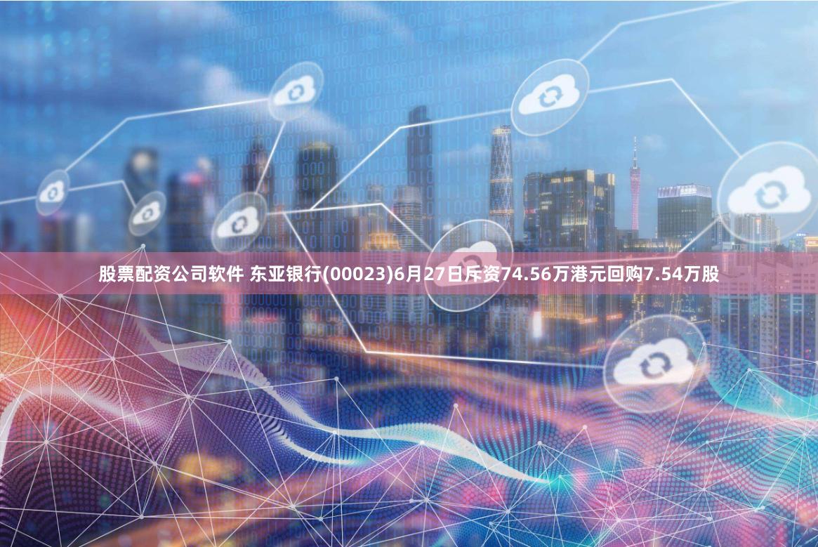 股票配资公司软件 东亚银行(00023)6月27日斥资74.56万港元回购7.54万股