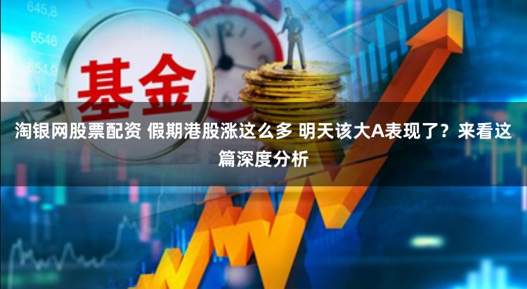 淘银网股票配资 假期港股涨这么多 明天该大A表现了？来看这篇深度分析