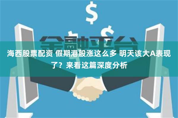 海西股票配资 假期港股涨这么多 明天该大A表现了？来看这篇深度分析