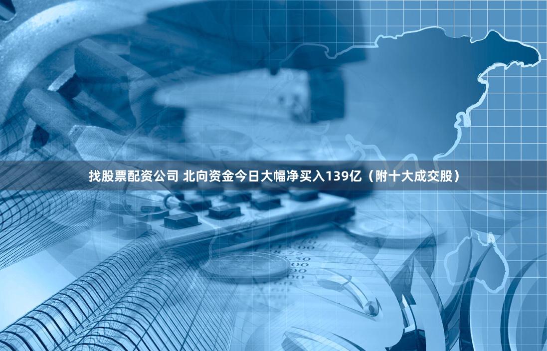 找股票配资公司 北向资金今日大幅净买入139亿（附十大成交股）
