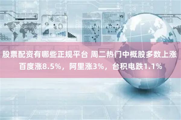 股票配资有哪些正规平台 周二热门中概股多数上涨 百度涨8.5%，阿里涨3%，台积电跌1.1%