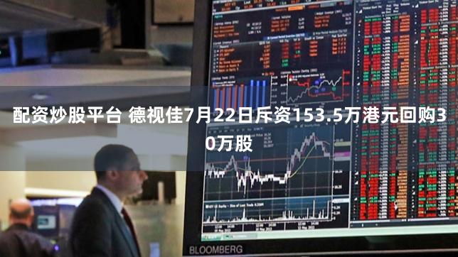 配资炒股平台 德视佳7月22日斥资153.5万港元回购30万股