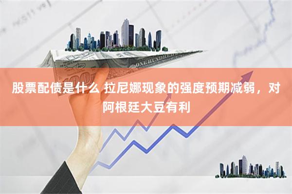 股票配债是什么 拉尼娜现象的强度预期减弱，对阿根廷大豆有利