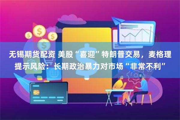 无锡期货配资 美股“喜迎”特朗普交易，麦格理提示风险：长期政治暴力对市场“非常不利”