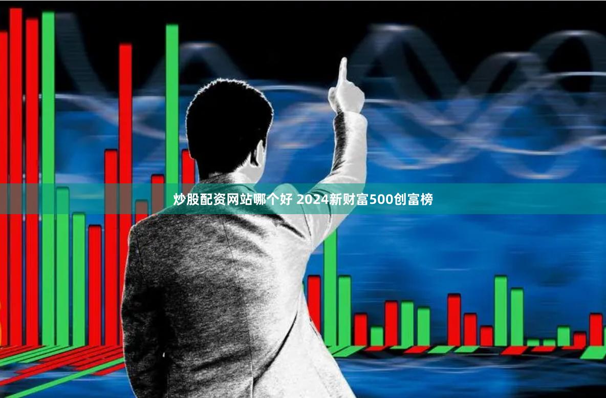炒股配资网站哪个好 2024新财富500创富榜