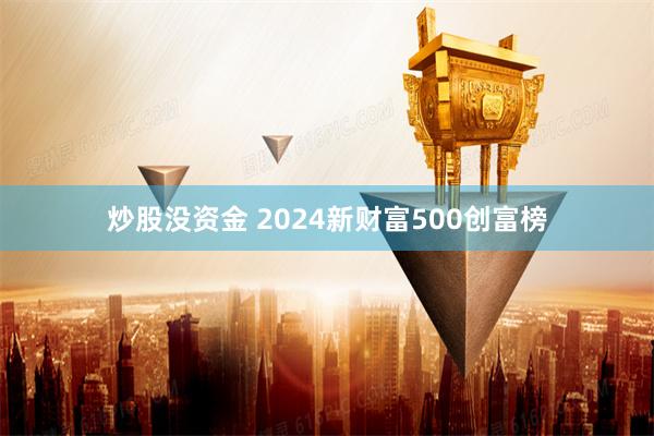 炒股没资金 2024新财富500创富榜