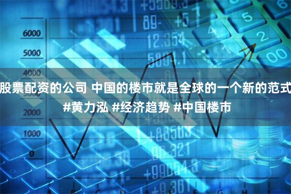 股票配资的公司 中国的楼市就是全球的一个新的范式 #黄力泓 #经济趋势 #中国楼市