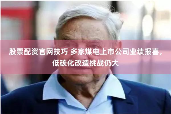 股票配资官网技巧 多家煤电上市公司业绩报喜，低碳化改造挑战仍大