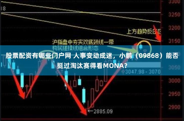 股票配资有哪些门户网 人事变动成迷，小鹏（09868）能否挺过淘汰赛得看MONA？