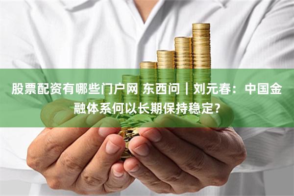 股票配资有哪些门户网 东西问｜刘元春：中国金融体系何以长期保持稳定？