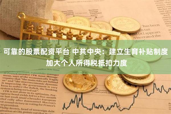 可靠的股票配资平台 中共中央：建立生育补贴制度 加大个人所得税抵扣力度