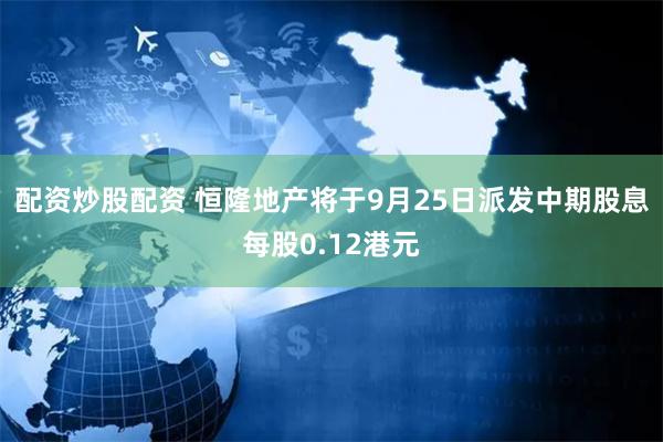 配资炒股配资 恒隆地产将于9月25日派发中期股息每股0.12港元