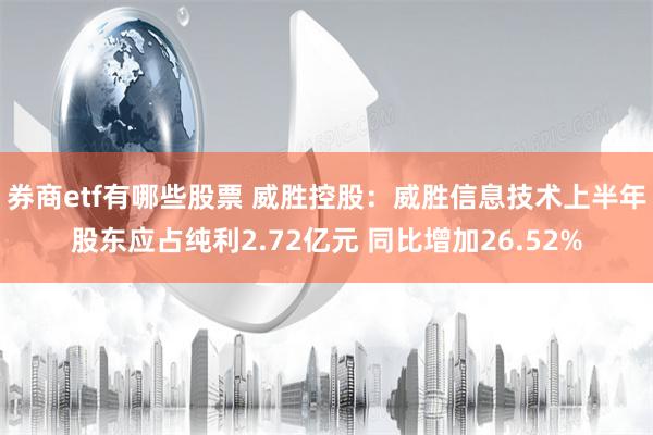 券商etf有哪些股票 威胜控股：威胜信息技术上半年股东应占纯利2.72亿元 同比增加26.52%