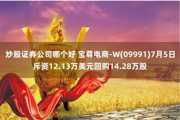 炒股证券公司哪个好 宝尊电商-W(09991)7月5日斥资12.13万美元回购14.28万股