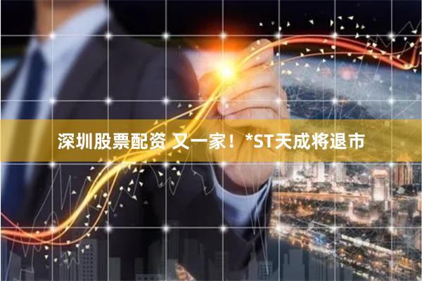 深圳股票配资 又一家！*ST天成将退市