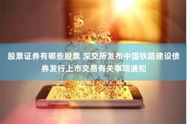 股票证券有哪些股票 深交所发布中国铁路建设债券发行上市交易有关事项通知