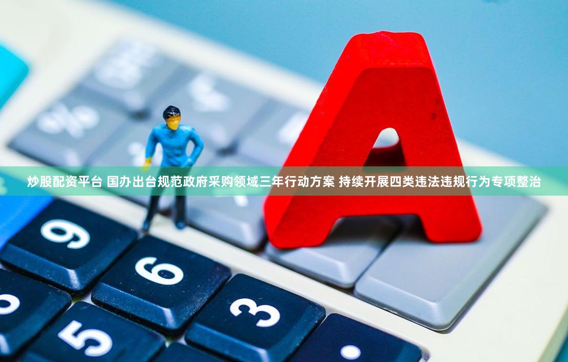 炒股配资平台 国办出台规范政府采购领域三年行动方案 持续开展四类违法违规行为专项整治
