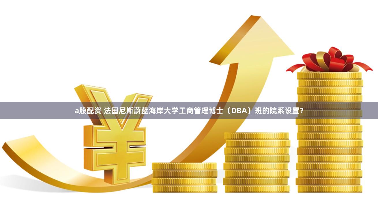 a股配资 法国尼斯蔚蓝海岸大学工商管理博士（DBA）班的院系设置？