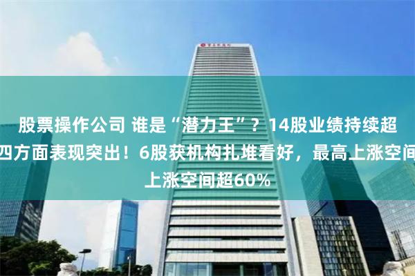 股票操作公司 谁是“潜力王”？14股业绩持续超预期，四方面表现突出！6股获机构扎堆看好，最高上涨空间超60%