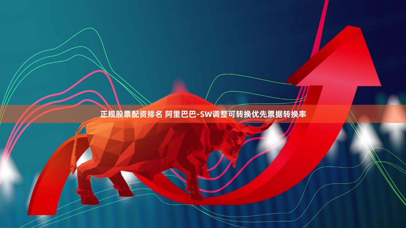正规股票配资排名 阿里巴巴-SW调整可转换优先票据转换率