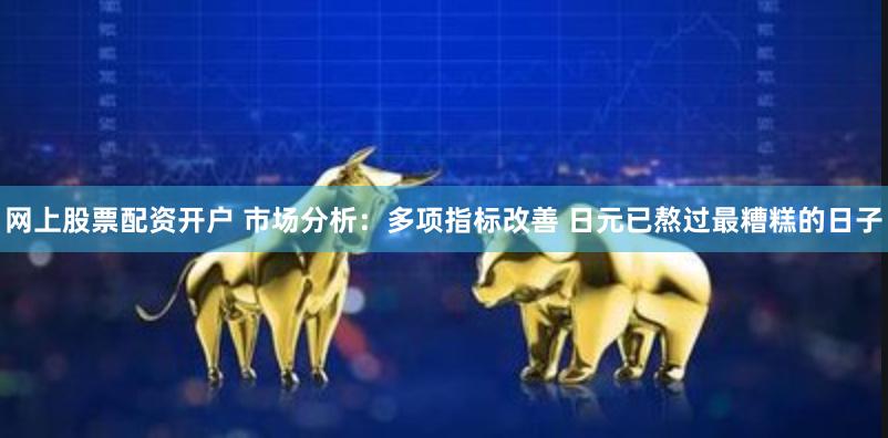 网上股票配资开户 市场分析：多项指标改善 日元已熬过最糟糕的日子