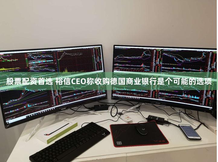 股票配资首选 裕信CEO称收购德国商业银行是个可能的选项