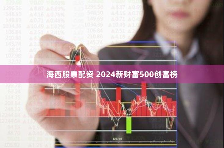 海西股票配资 2024新财富500创富榜