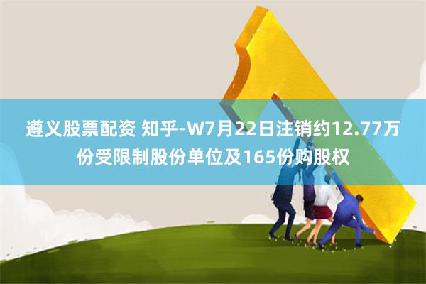 遵义股票配资 知乎-W7月22日注销约12.77万份受限制股份单位及165份购股权