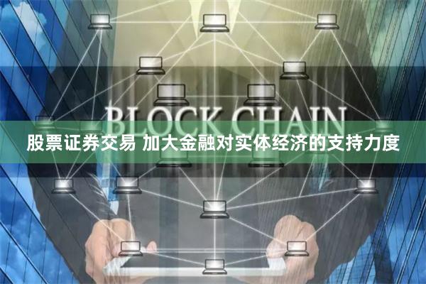 股票证券交易 加大金融对实体经济的支持力度