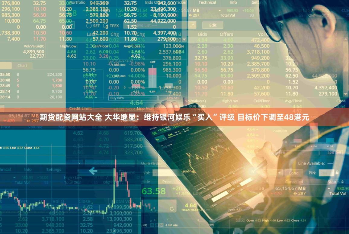 期货配资网站大全 大华继显：维持银河娱乐“买入”评级 目标价下调至48港元