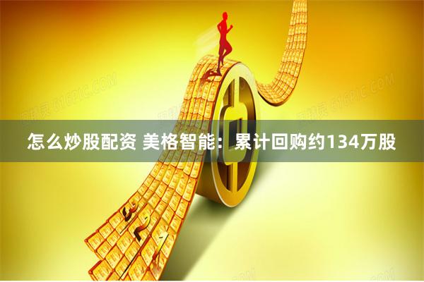 怎么炒股配资 美格智能：累计回购约134万股