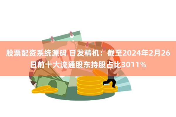 股票配资系统源码 日发精机：截至2024年2月26日前十大流通股东持股占比3011%