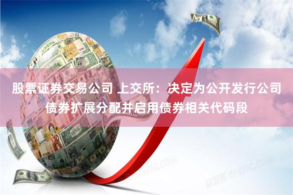 股票证券交易公司 上交所：决定为公开发行公司债券扩展分配并启用债券相关代码段