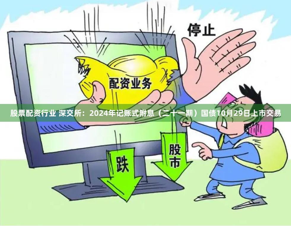 股票配资行业 深交所：2024年记账式附息（二十一期）国债10月29日上市交易
