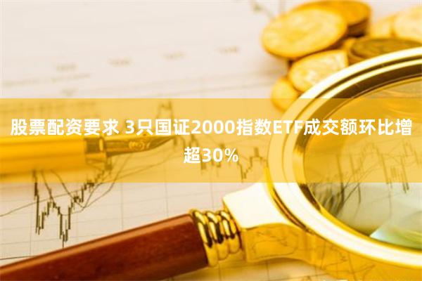 股票配资要求 3只国证2000指数ETF成交额环比增超30%