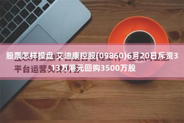 股票怎样操盘 艾迪康控股(09860)6月20日斥资3.13万港元回购3500万股