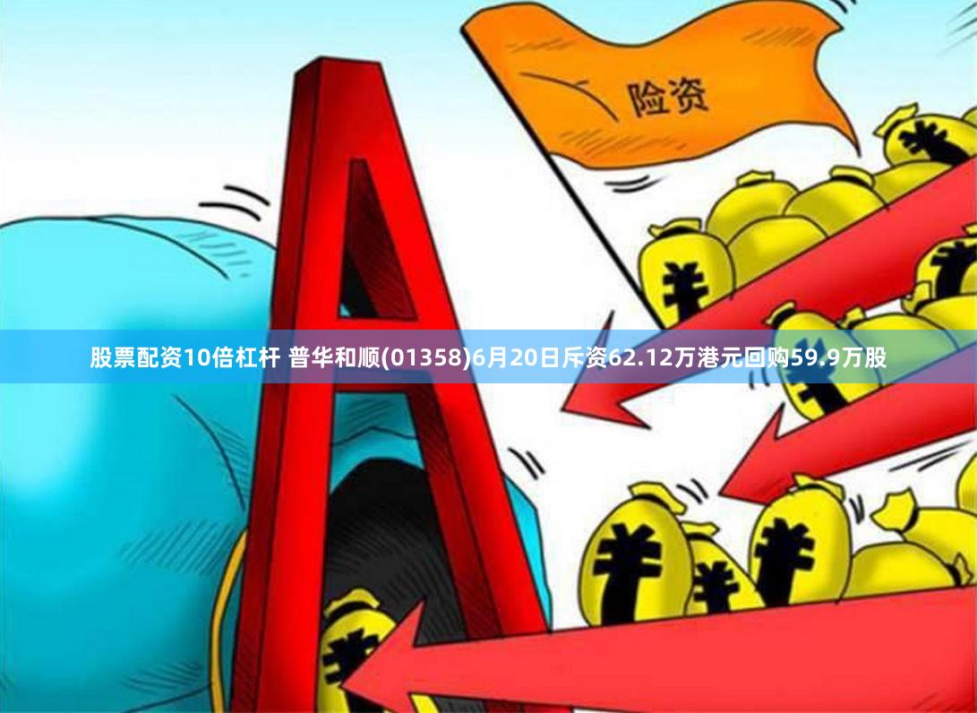 股票配资10倍杠杆 普华和顺(01358)6月20日斥资62.12万港元回购59.9万股